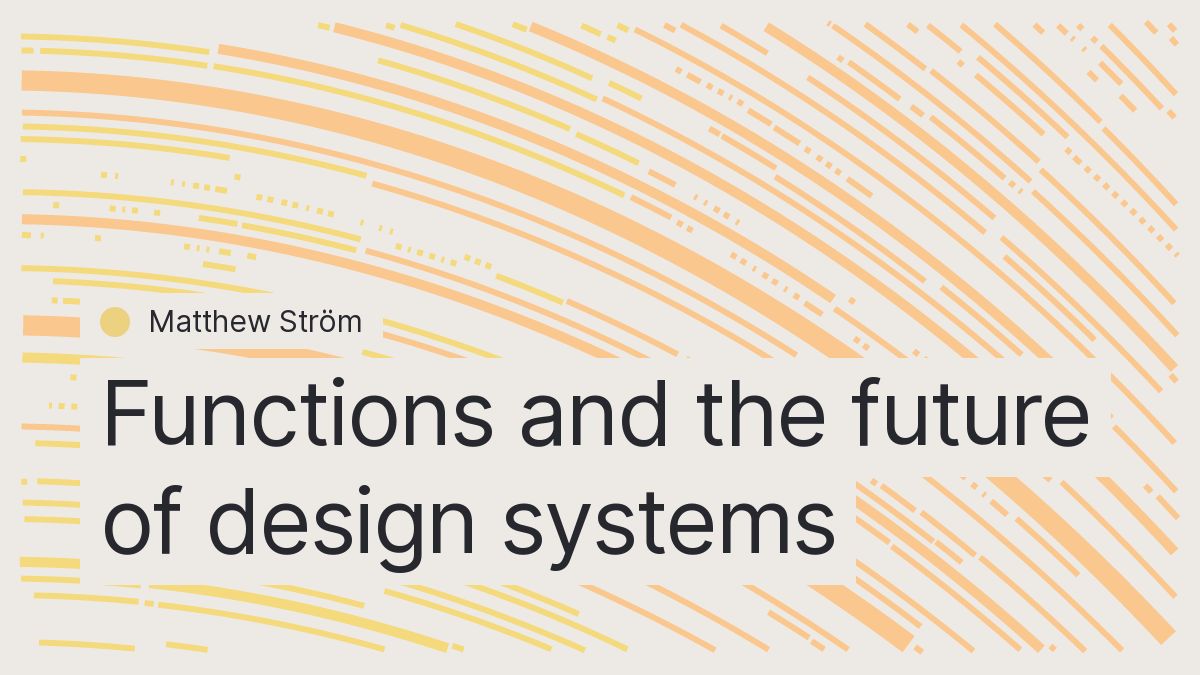 Functions and the future of design systems || Matthew Ström, designer-leader